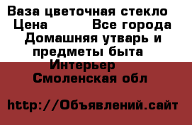 Ваза цветочная стекло › Цена ­ 200 - Все города Домашняя утварь и предметы быта » Интерьер   . Смоленская обл.